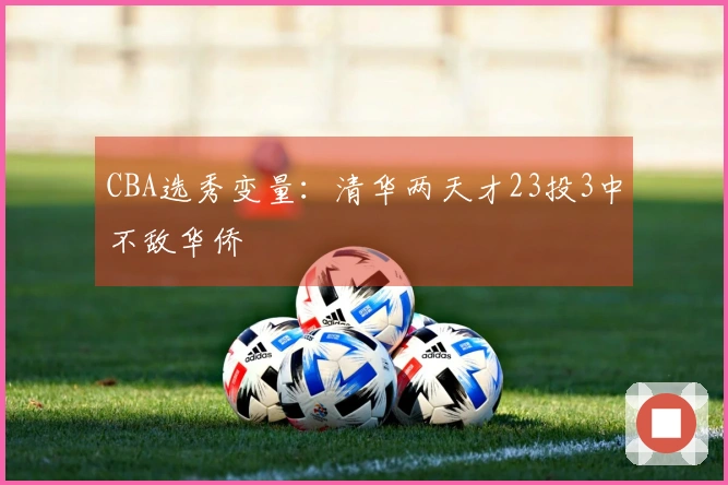 CBA选秀变量:清华两天才23投3中不敌华侨