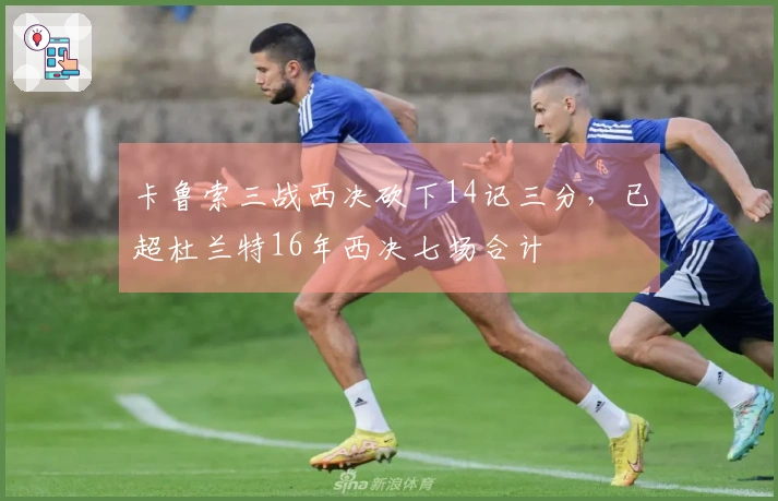 卡鲁索三战西决砍下14记三分，已超杜兰特16年西决七场合计