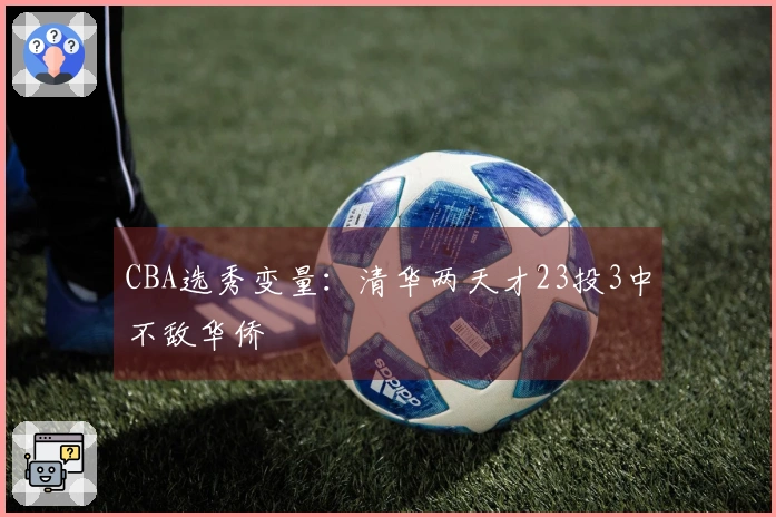 CBA选秀变量：清华两天才23投3中不敌华侨